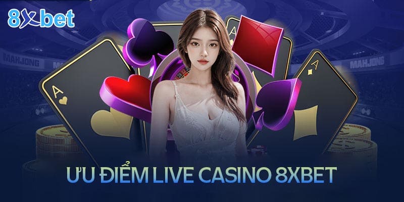 Những ưu điểm khiến người chơi lựa chọn Live Casino 8XBet