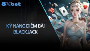 Kỹ năng đếm bài trong Blackjack có thực sự hiệu quả?